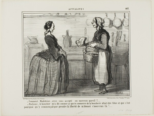 “- Madeleine, how could you ever accept a piece of meat like this one? - Madame, the butcher told me that the meat commerce will be free, therefore he took the liberty of giving me this piece,” plate 463 from Actualités